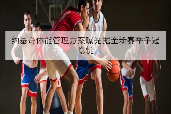 约基奇体能管理方案曝光掘金新赛季争冠隐忧
